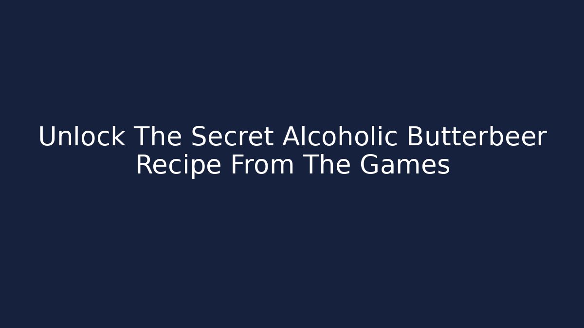 Unlock The Secret Alcoholic Butterbeer Recipe From The Games