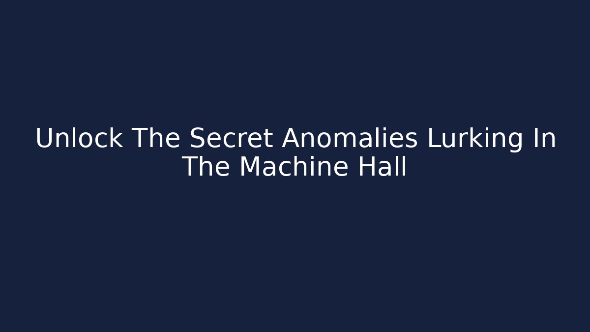 Unlock The Secret Anomalies Lurking In The Machine Hall