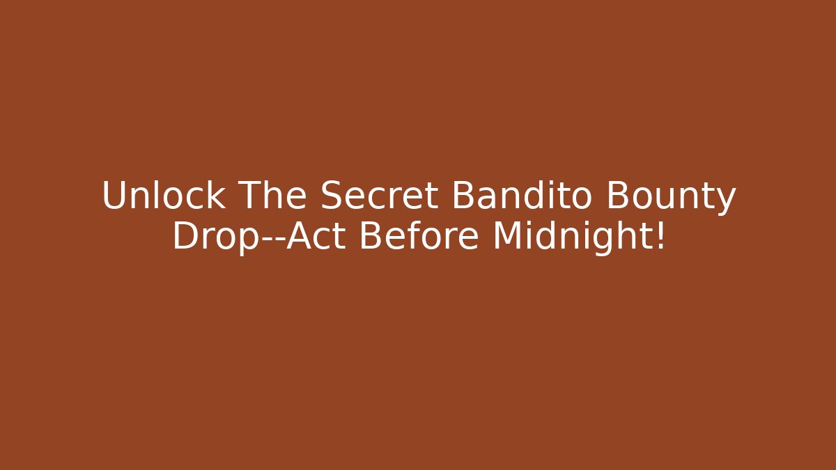 Unlock The Secret Bandito Bounty Drop—Act Before Midnight!