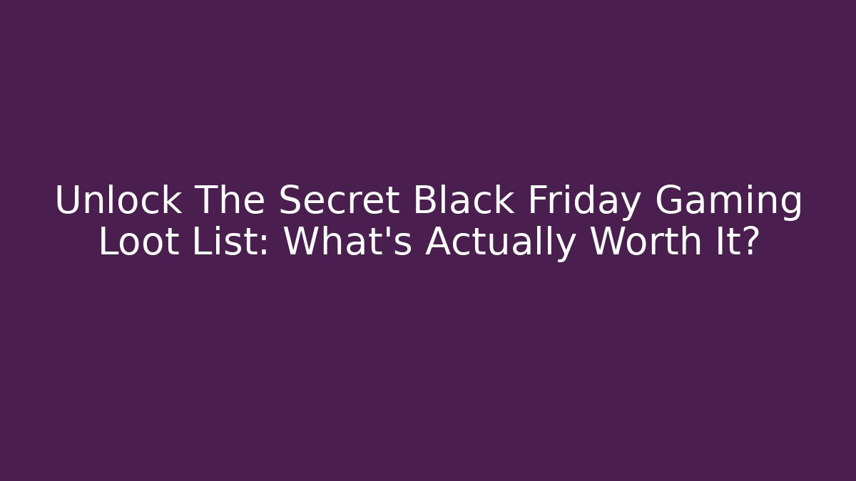 Unlock The Secret Black Friday Gaming Loot List: What’s Actually Worth It?