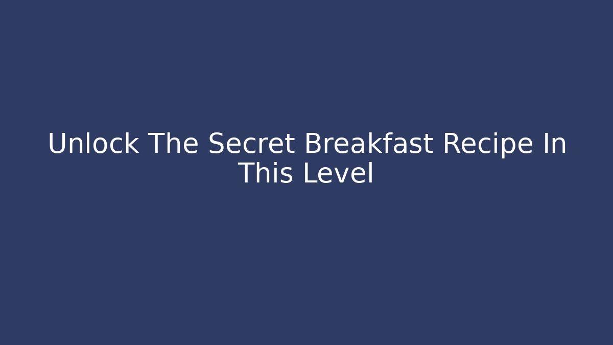 Unlock The Secret Breakfast Recipe In This Level