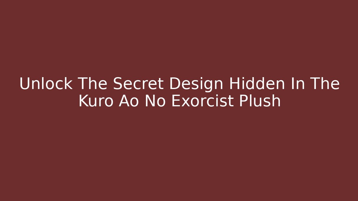 Unlock The Secret Design Hidden In The Kuro Ao No Exorcist Plush