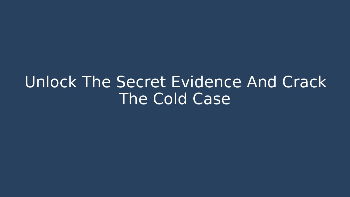 Unlock The Secret Evidence And Crack The Cold Case