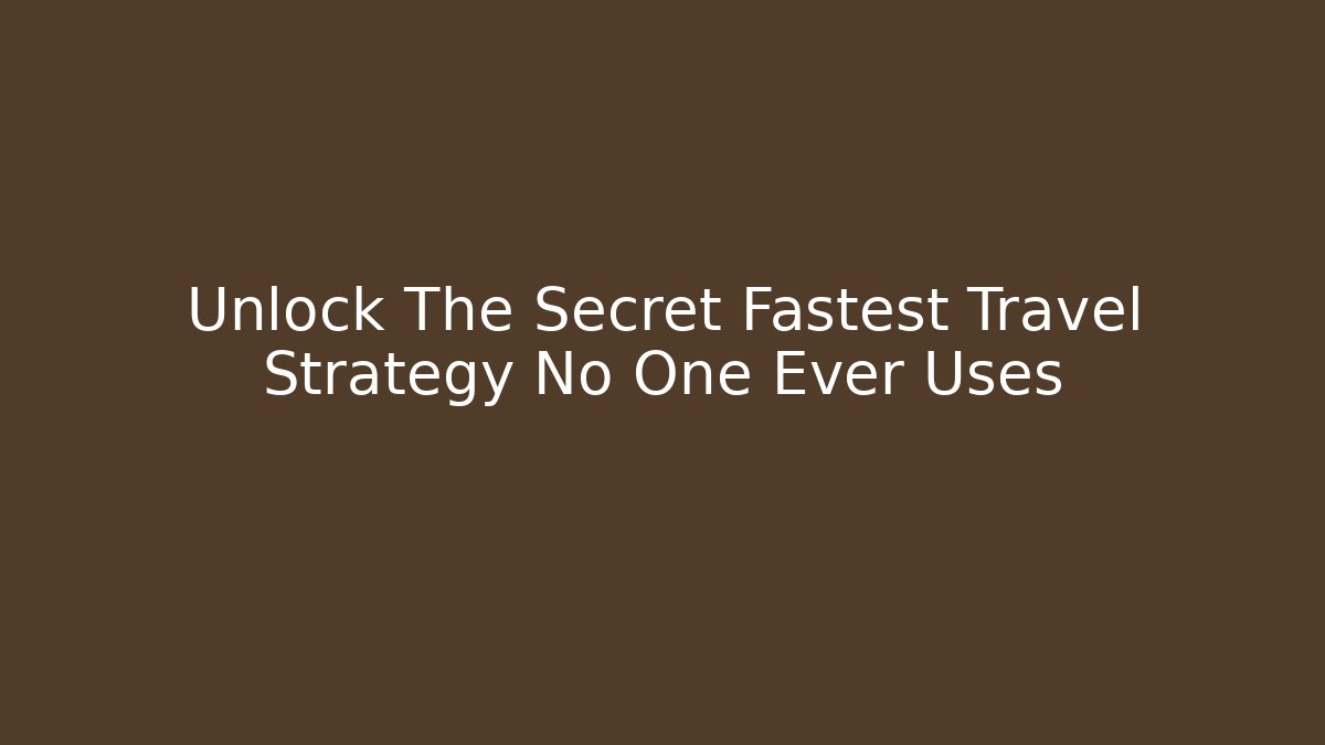 Unlock The Secret Fastest Travel Strategy No One Ever Uses