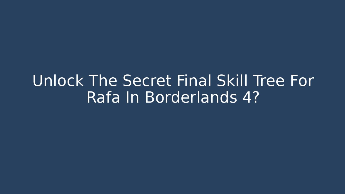 Unlock The Secret Final Skill Tree For Rafa In Borderlands 4?