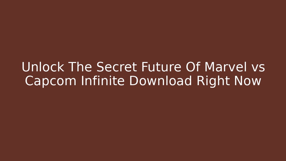 Unlock The Secret Future Of Marvel vs Capcom Infinite Download Right Now