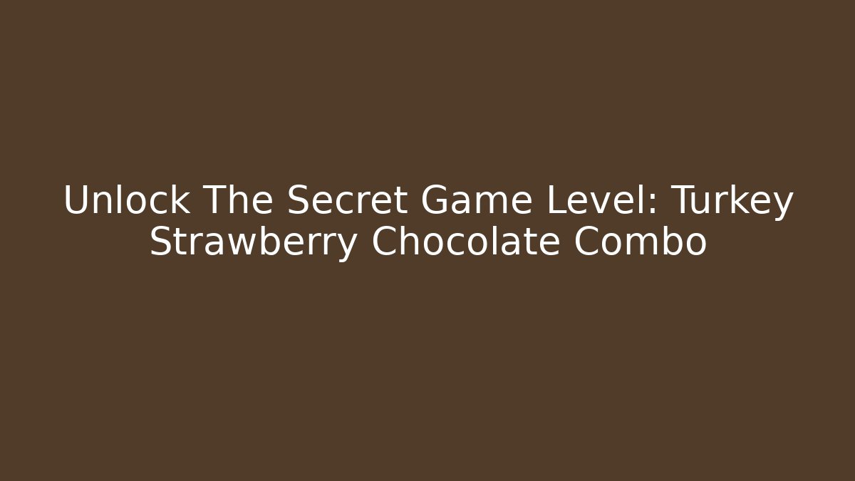 Unlock The Secret Game Level: Turkey Strawberry Chocolate Combo