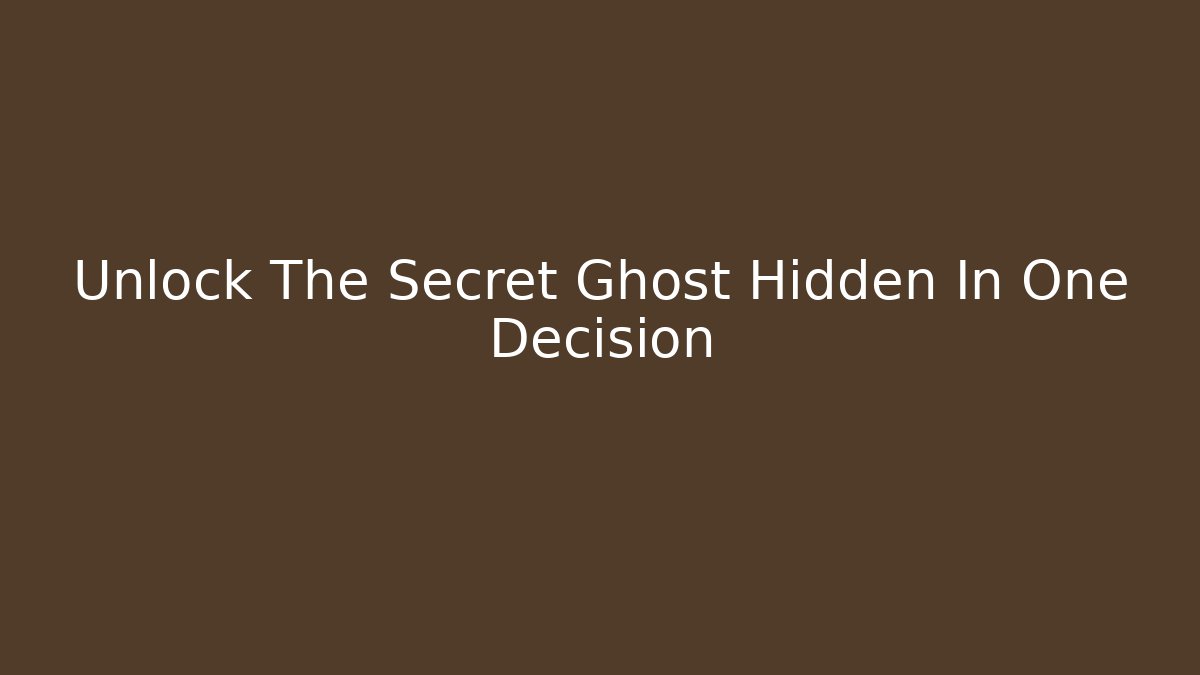 Unlock The Secret Ghost Hidden In One Decision