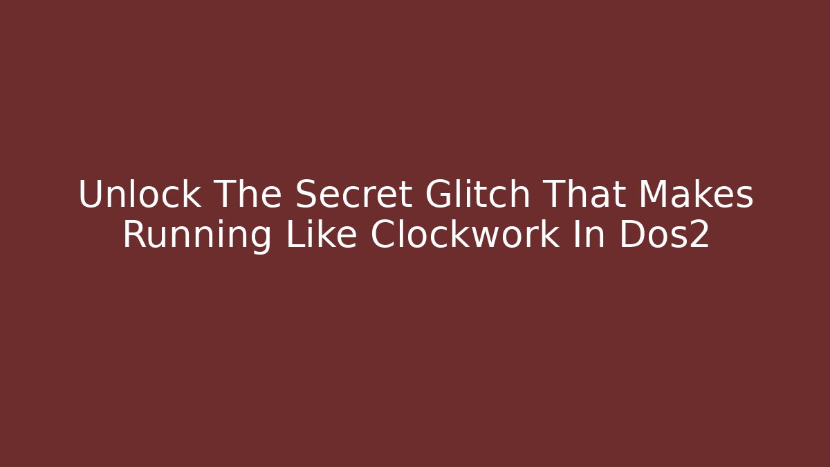 Unlock The Secret Glitch That Makes Running Like Clockwork In Dos2
