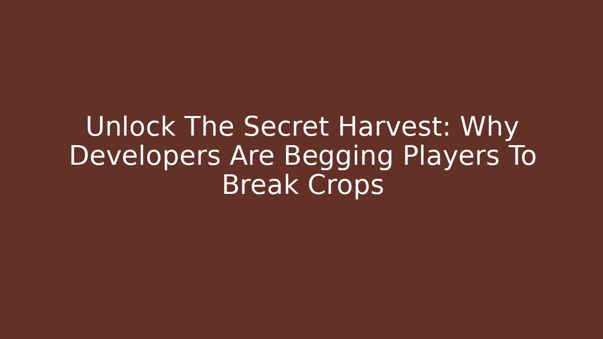 Unlock The Secret Harvest: Why Developers Are Begging Players To Break Crops