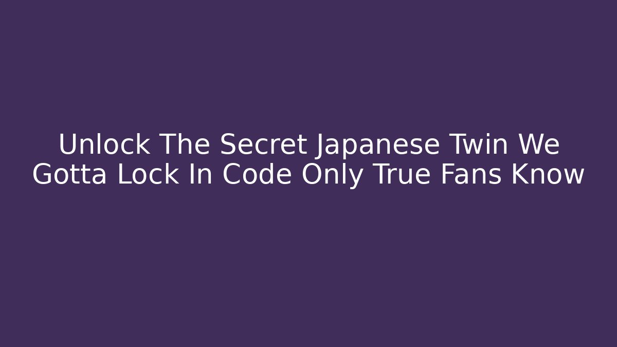 Unlock The Secret Japanese Twin We Gotta Lock In Code Only True Fans Know
