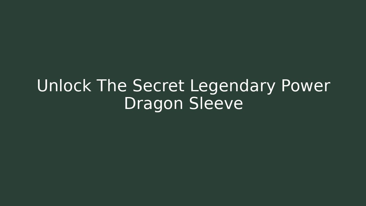 Unlock The Secret Legendary Power Dragon Sleeve