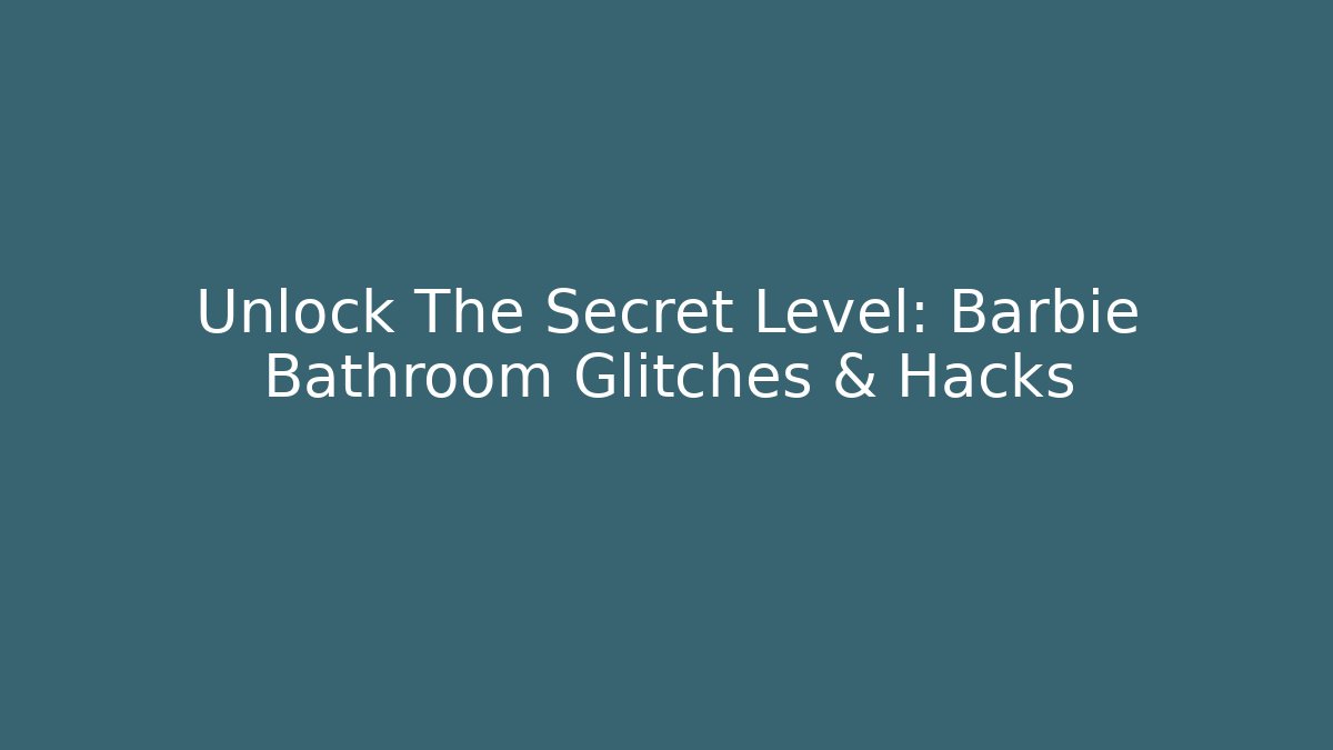 Unlock The Secret Level: Barbie Bathroom Glitches & Hacks