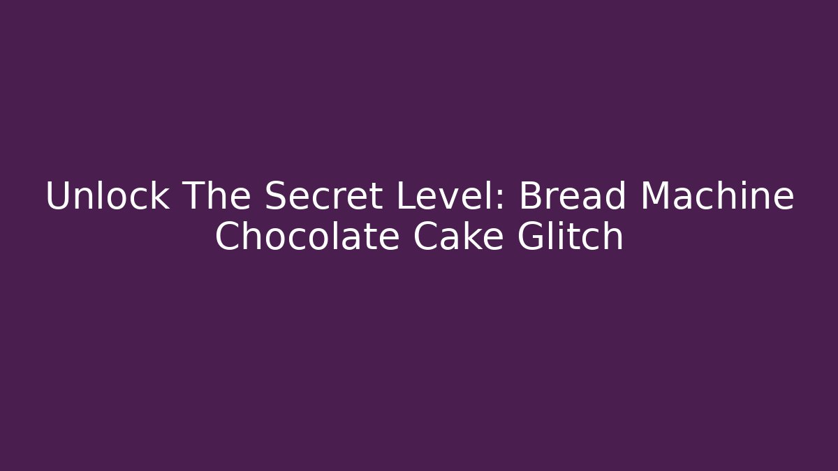 Unlock The Secret Level: Bread Machine Chocolate Cake Glitch