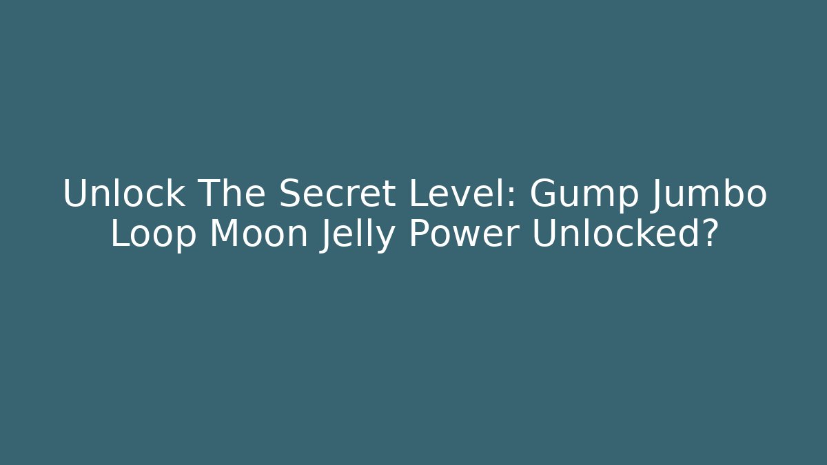 Unlock The Secret Level: Gump Jumbo Loop Moon Jelly Power Unlocked?