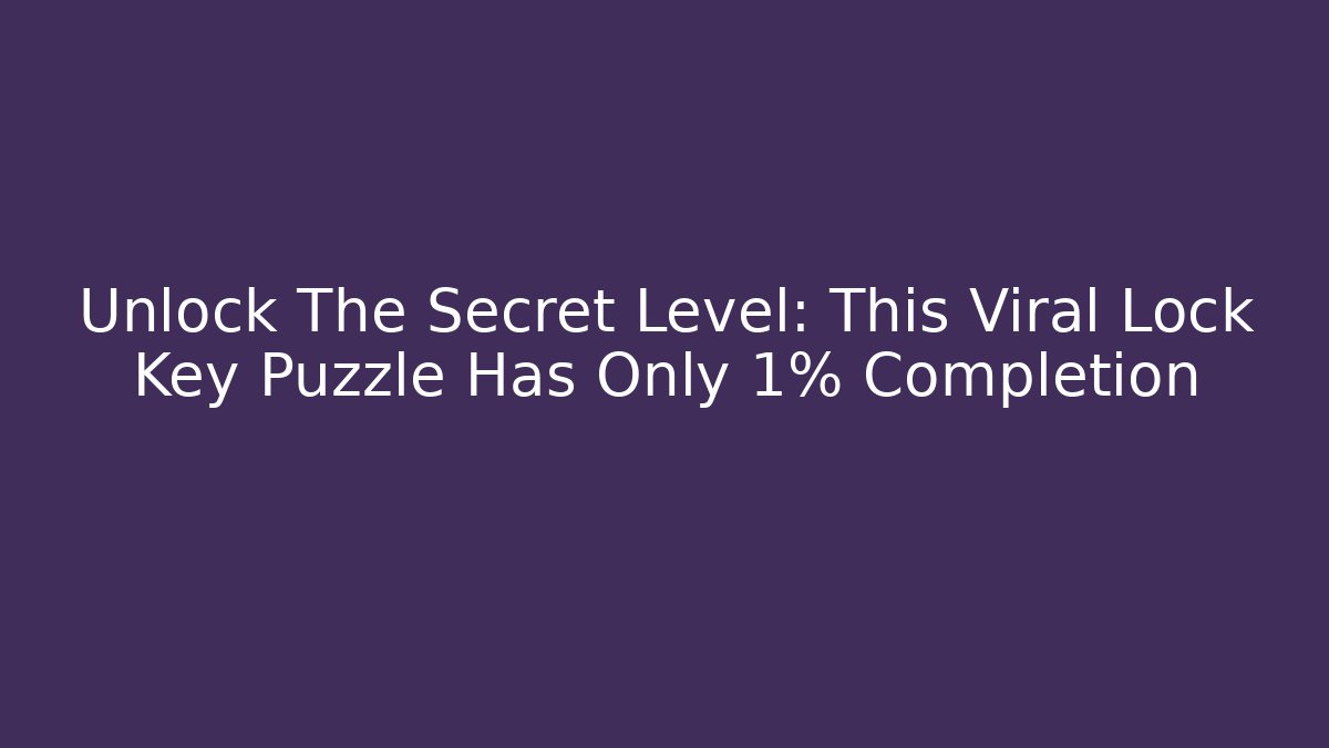 Unlock The Secret Level: This Viral Lock Key Puzzle Has Only 1% Completion