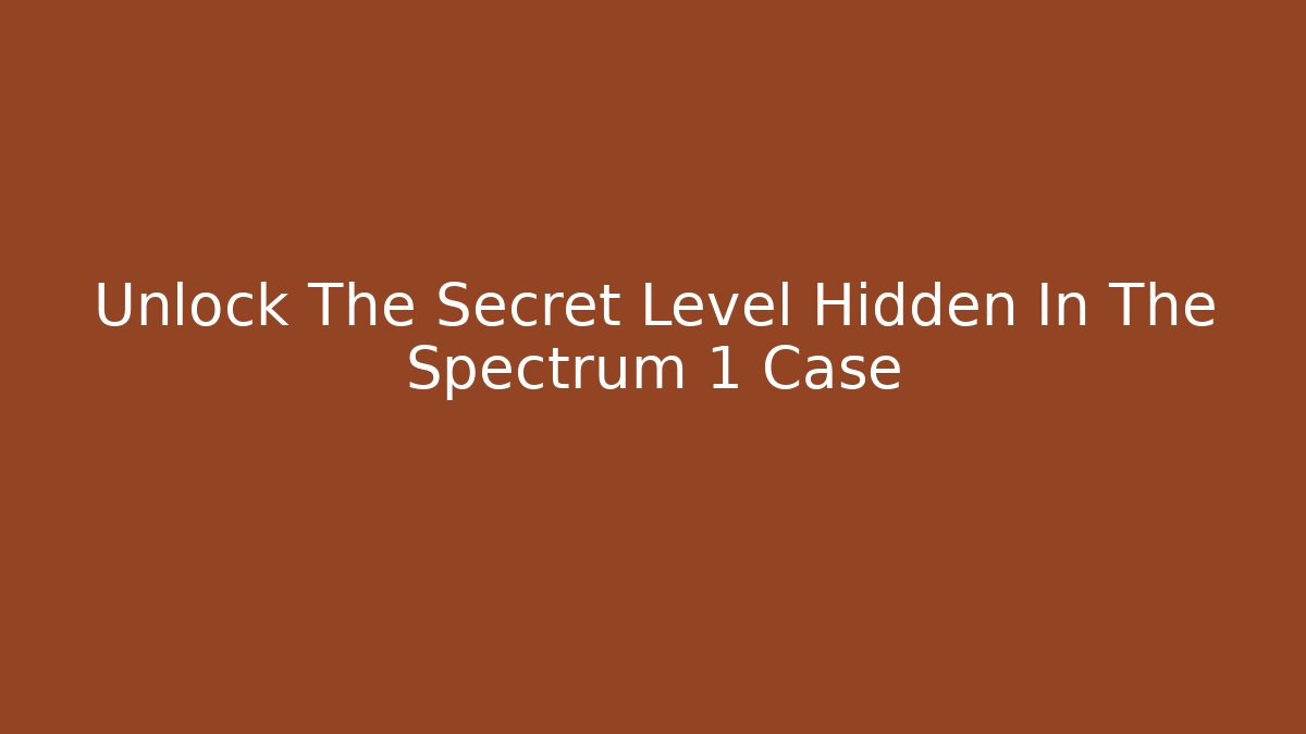 Unlock The Secret Level Hidden In The Spectrum 1 Case