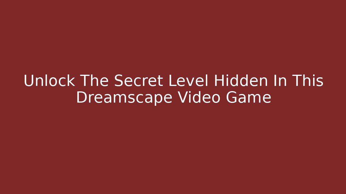 Unlock The Secret Level Hidden In This Dreamscape Video Game