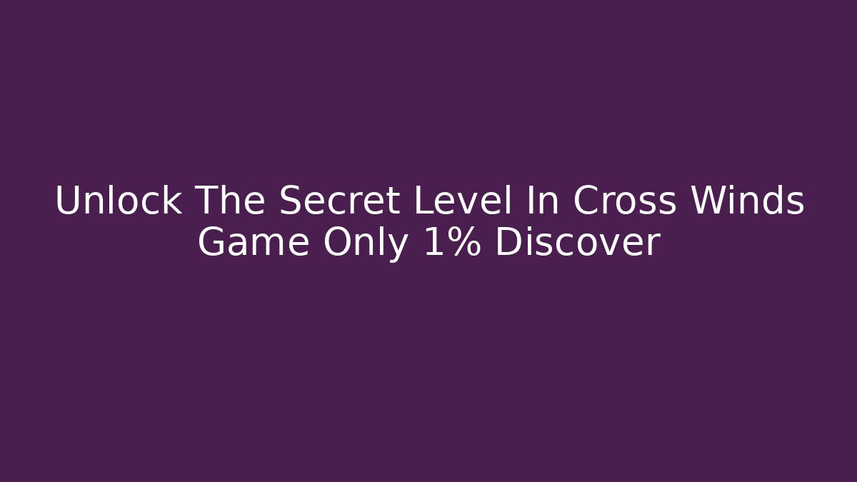 Unlock The Secret Level In Cross Winds Game Only 1% Discover