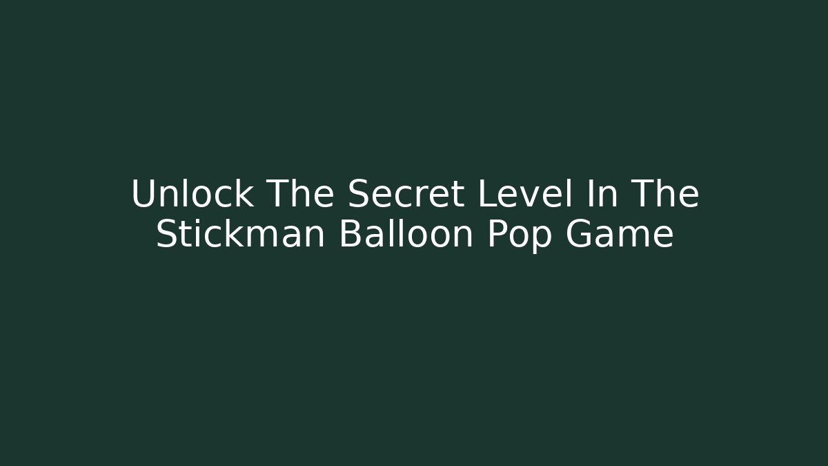 Unlock The Secret Level In The Stickman Balloon Pop Game