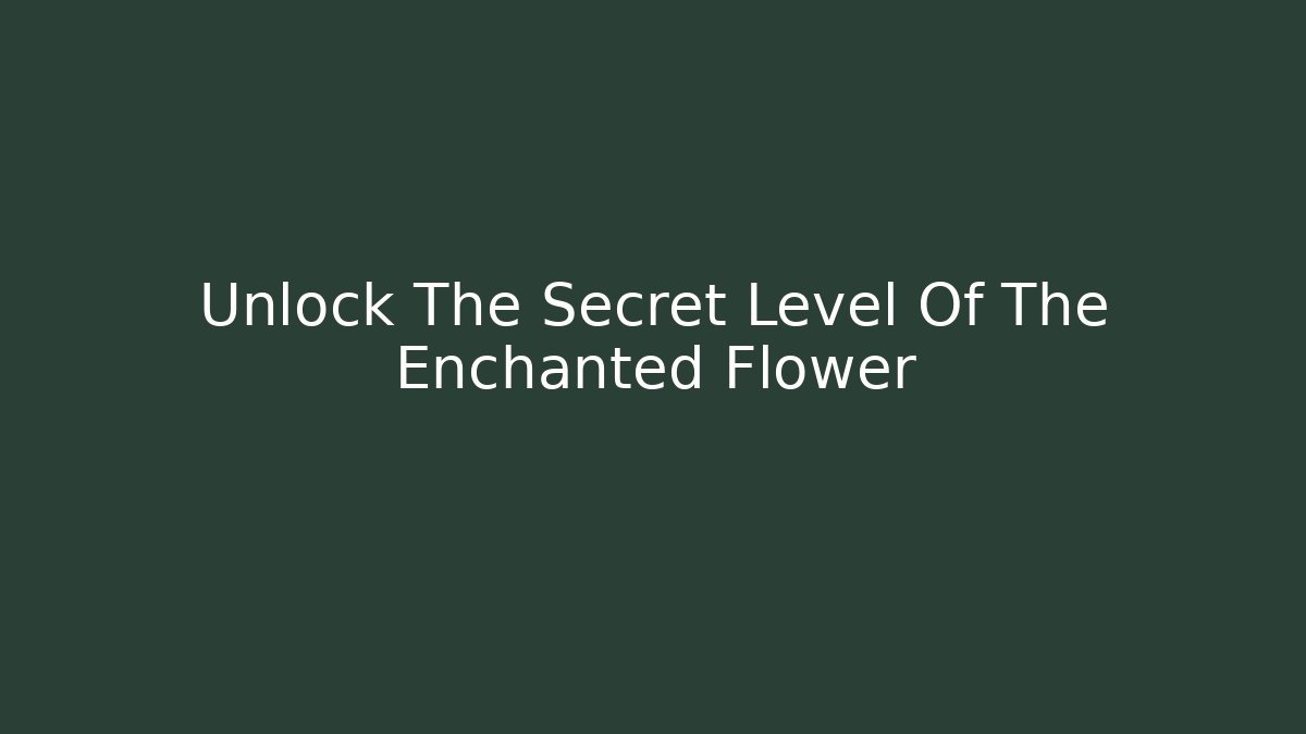 Unlock The Secret Level Of The Enchanted Flower
