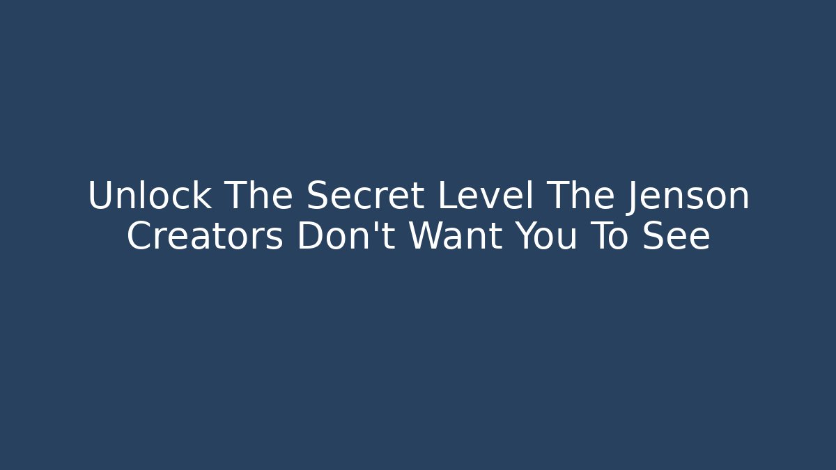 Unlock The Secret Level The Jenson Creators Don't Want You To See