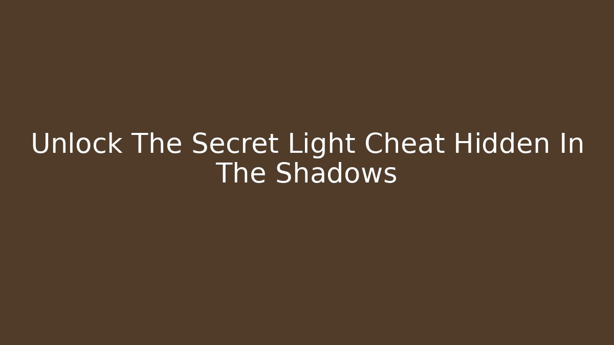 Unlock The Secret Light Cheat Hidden In The Shadows