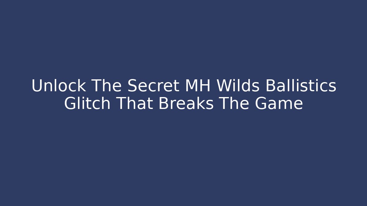 Unlock The Secret MH Wilds Ballistics Glitch That Breaks The Game