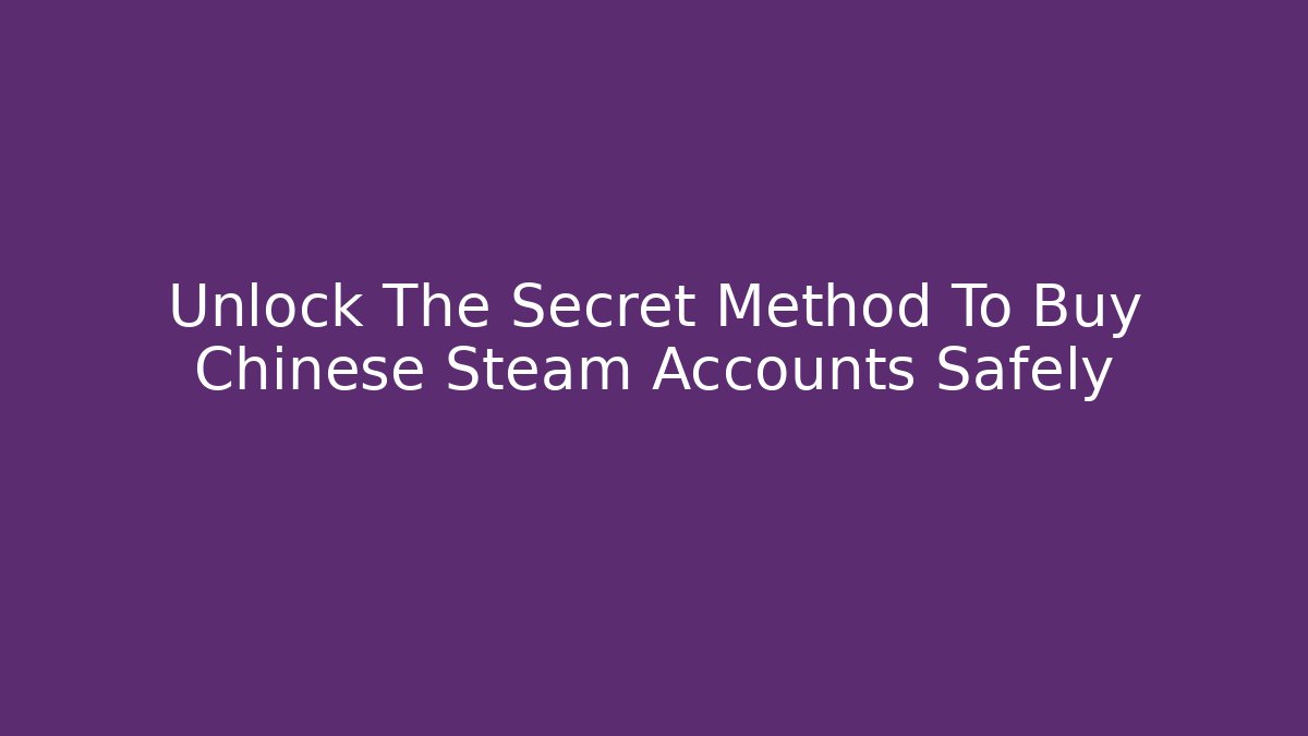 Unlock The Secret Method To Buy Chinese Steam Accounts Safely