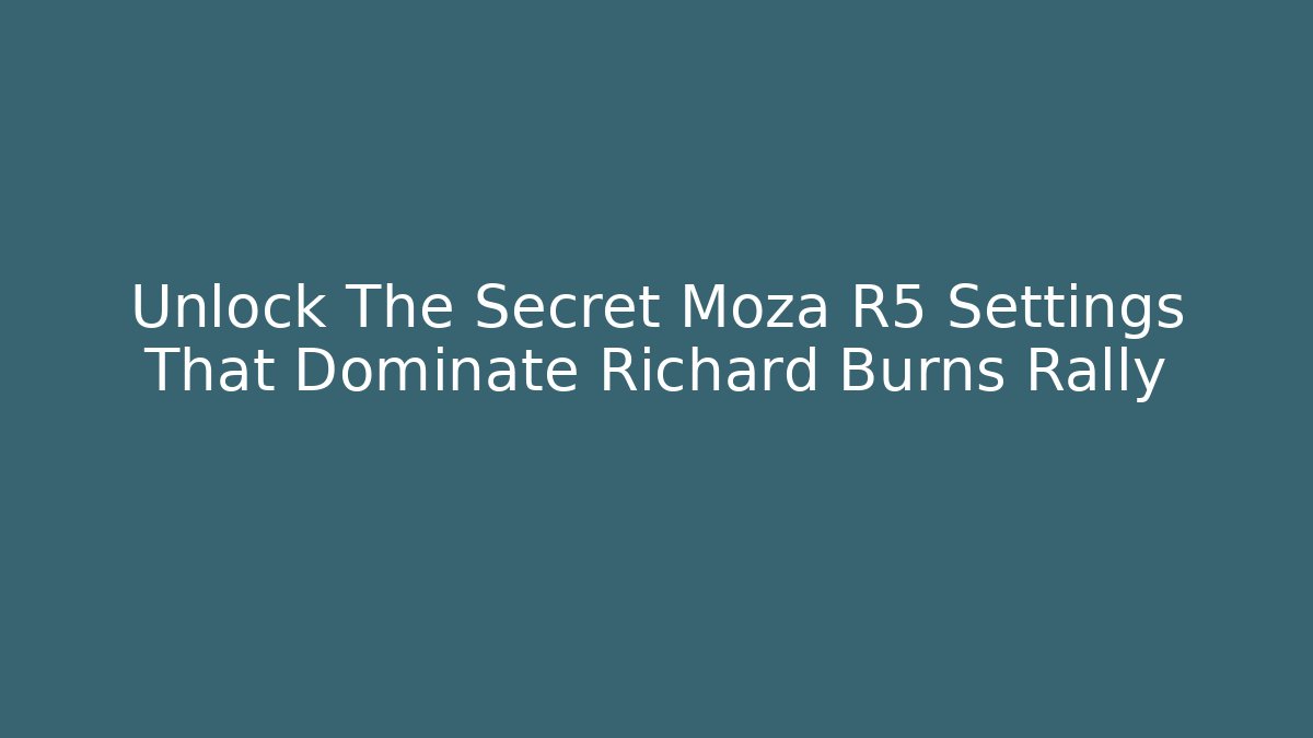 Unlock The Secret Moza R5 Settings That Dominate Richard Burns Rally