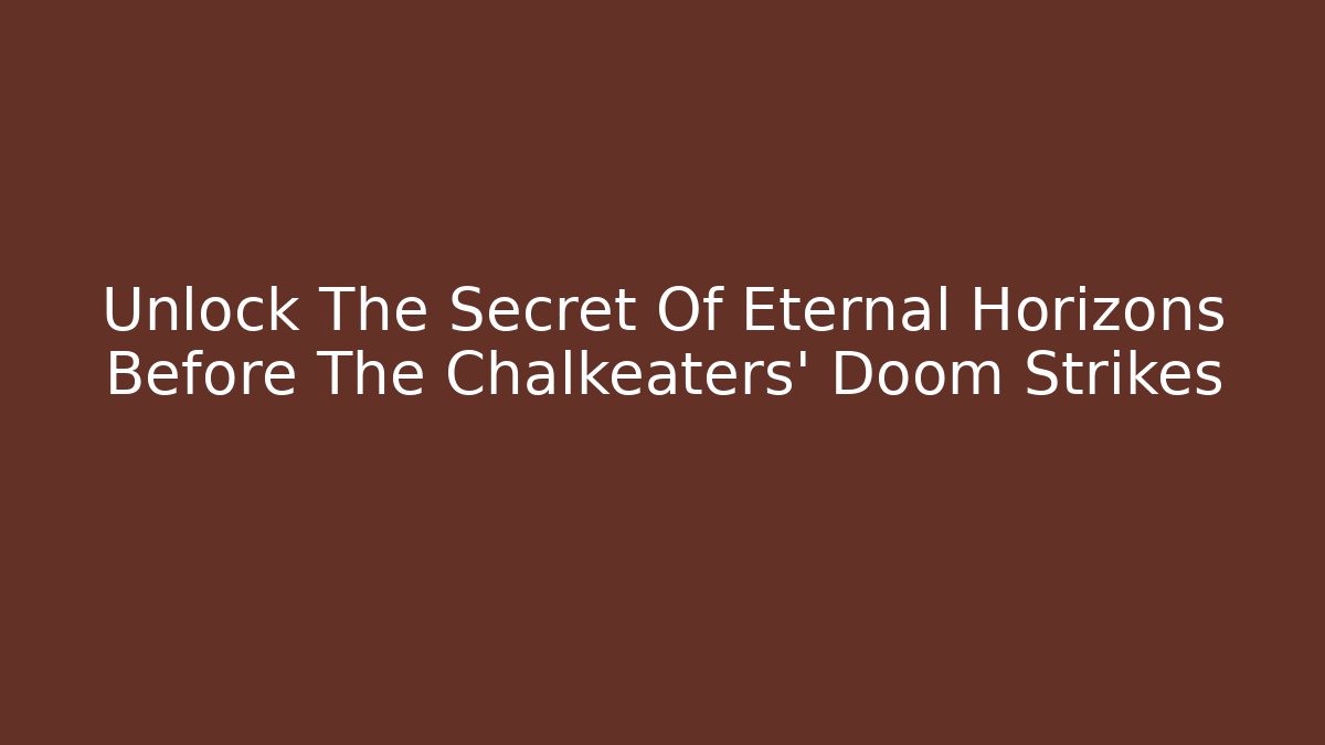 Unlock The Secret Of Eternal Horizons Before The Chalkeaters' Doom Strikes