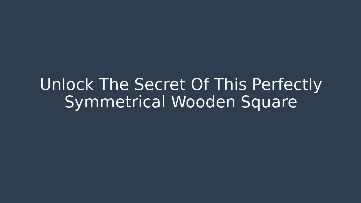 Unlock The Secret Of This Perfectly Symmetrical Wooden Square