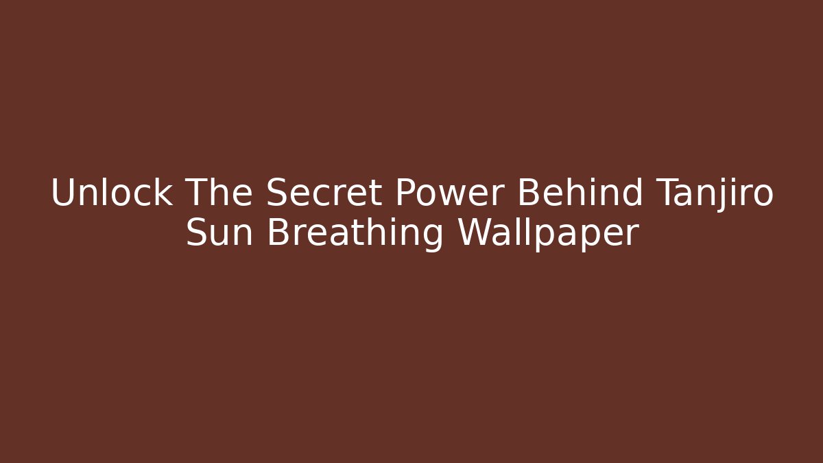 Unlock The Secret Power Behind Tanjiro Sun Breathing Wallpaper