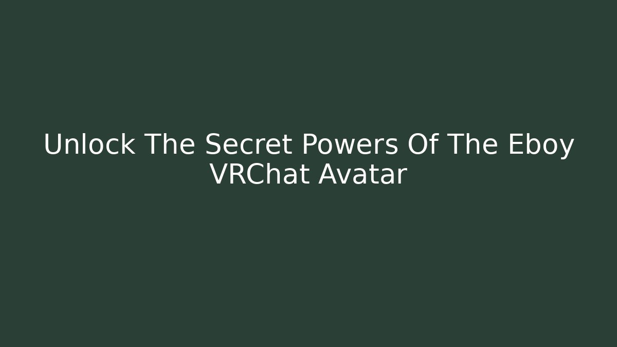 Unlock The Secret Powers Of The Eboy VRChat Avatar