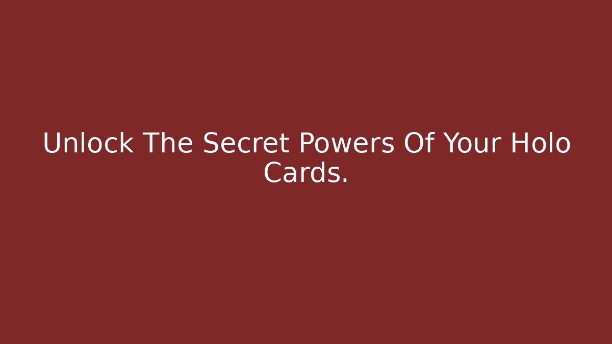 Unlock The Secret Powers Of Your Holo Cards.