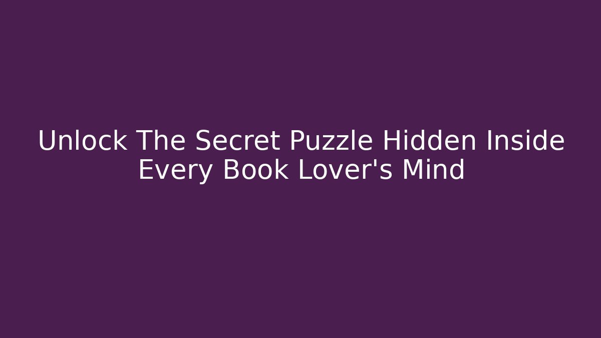 Unlock The Secret Puzzle Hidden Inside Every Book Lover's Mind