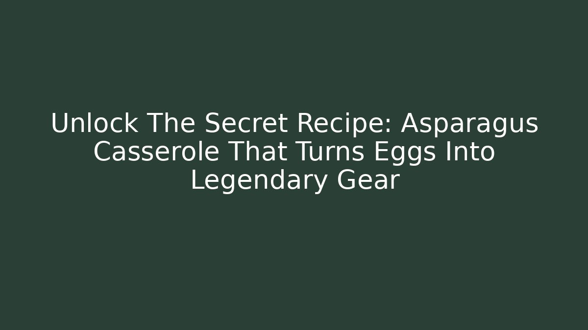 Unlock The Secret Recipe: Asparagus Casserole That Turns Eggs Into Legendary Gear