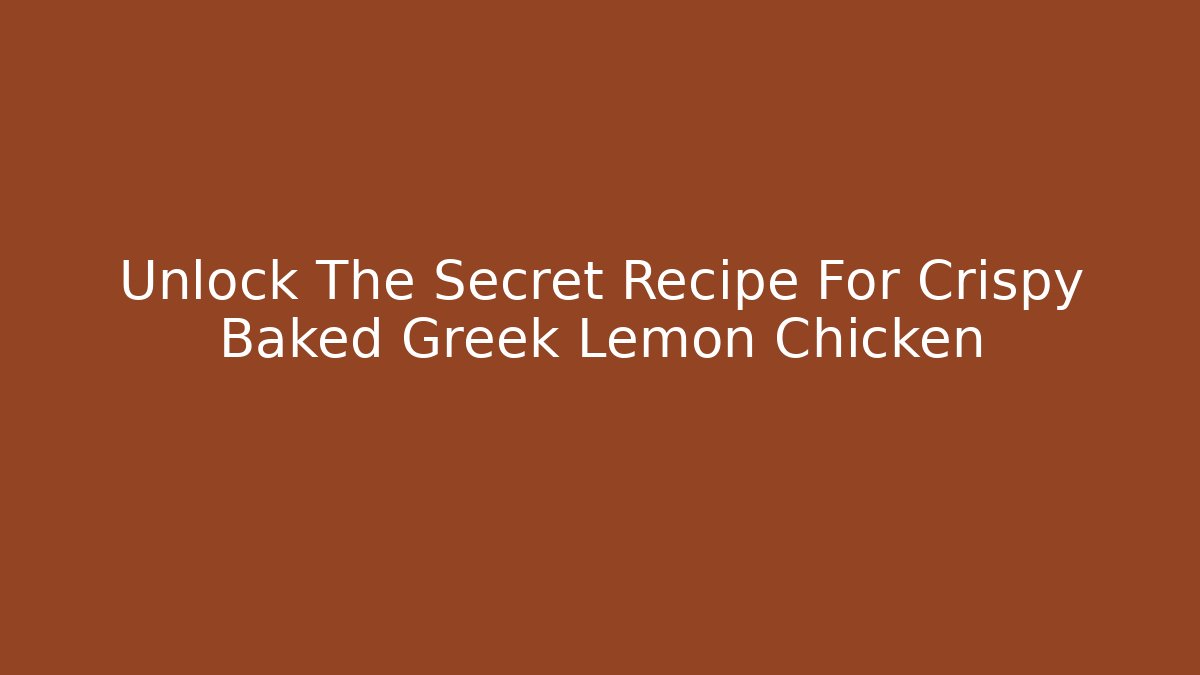 Unlock The Secret Recipe For Crispy Baked Greek Lemon Chicken