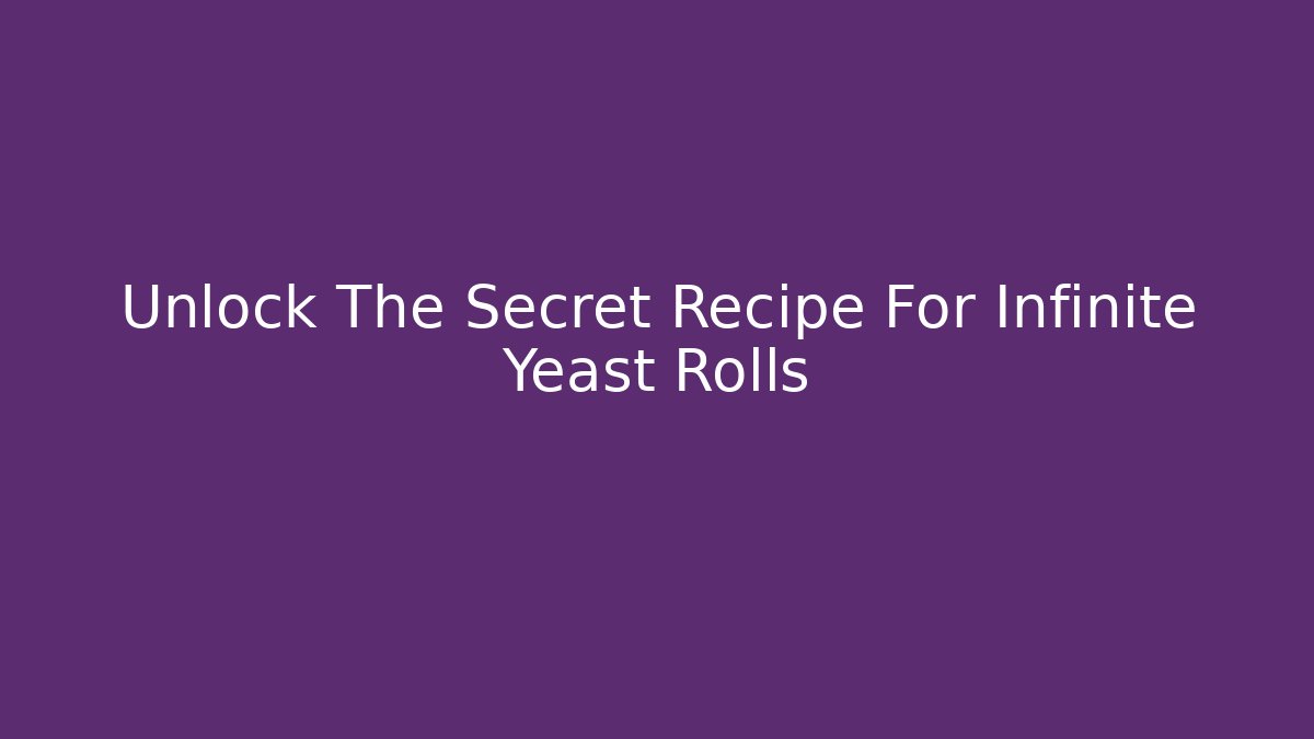 Unlock The Secret Recipe For Infinite Yeast Rolls