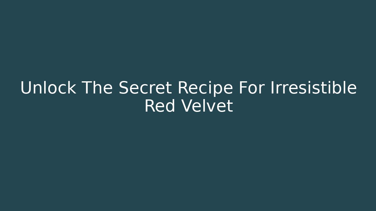 Unlock The Secret Recipe For Irresistible Red Velvet