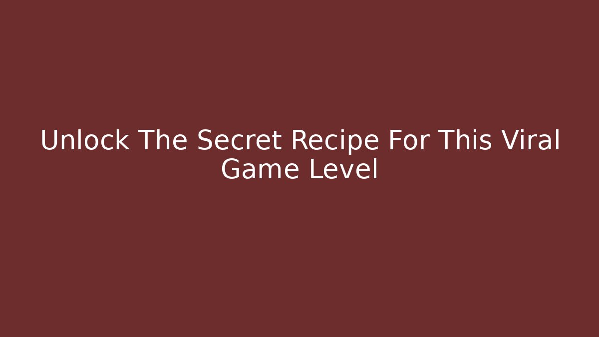 Unlock The Secret Recipe For This Viral Game Level