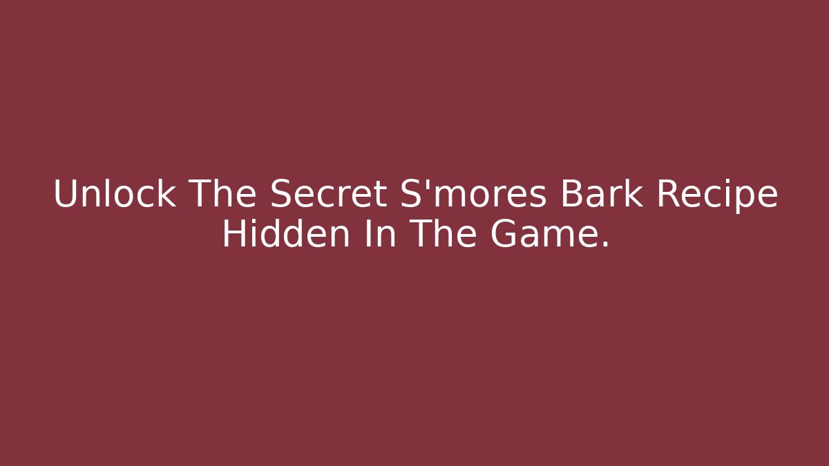 Unlock The Secret S'mores Bark Recipe Hidden In The Game.