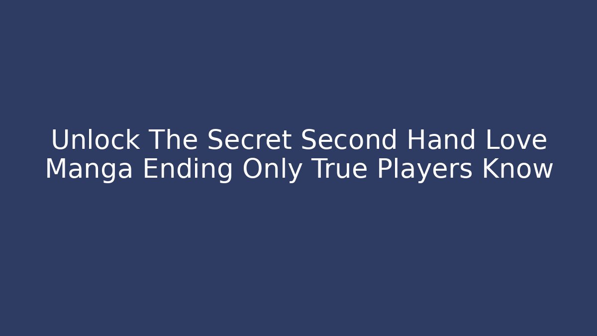 Unlock The Secret Second Hand Love Manga Ending Only True Players Know