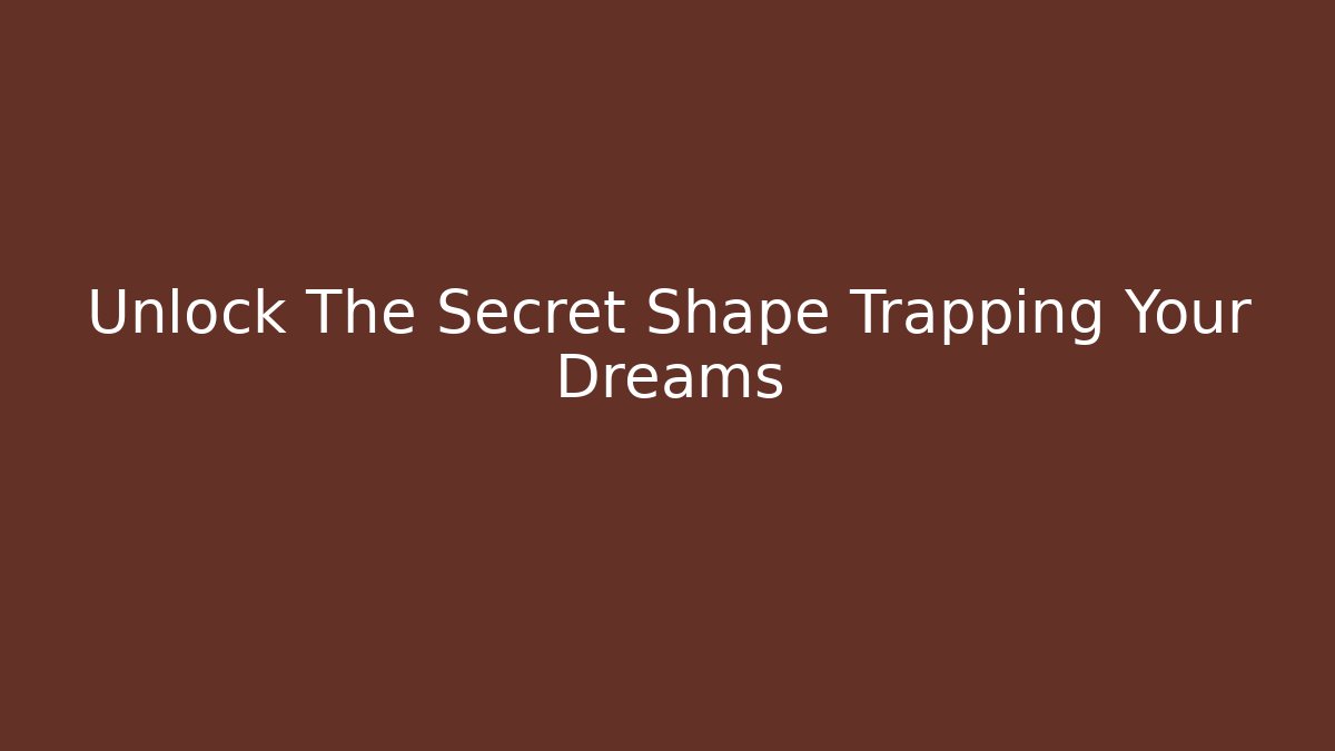 Unlock The Secret Shape Trapping Your Dreams
