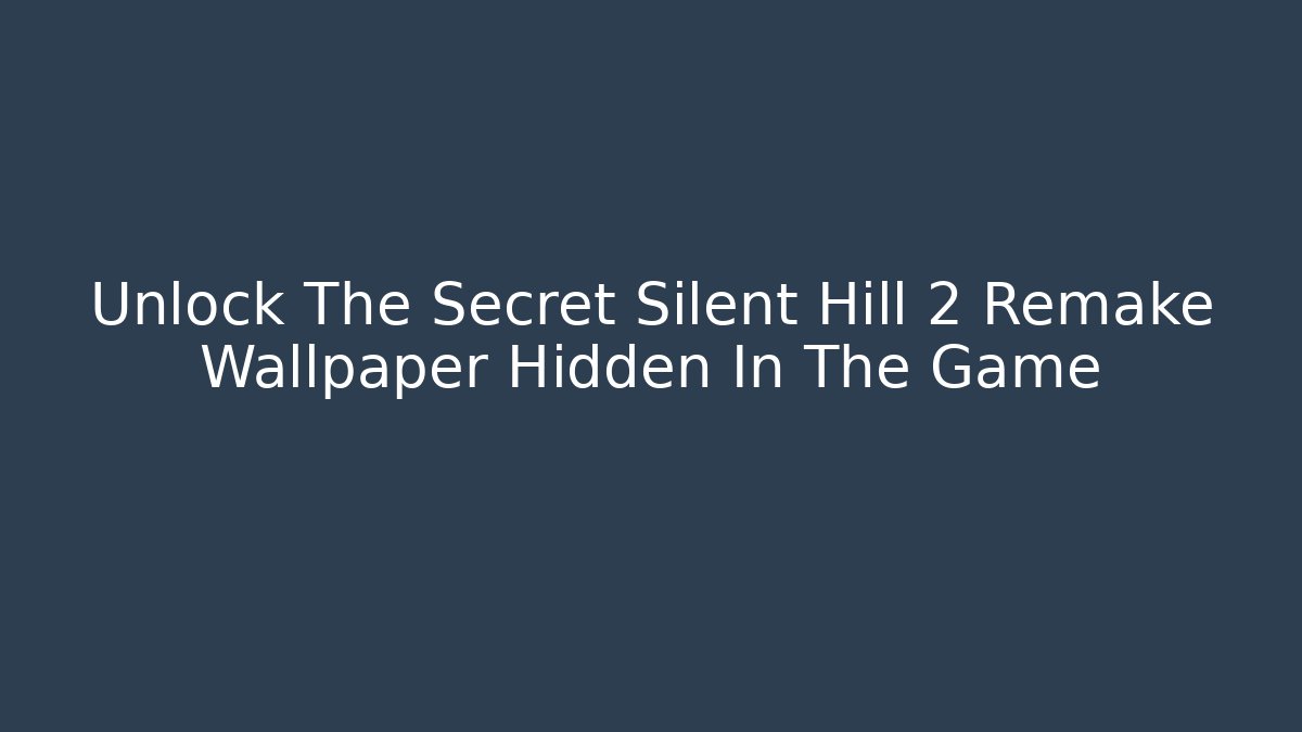 Unlock The Secret Silent Hill 2 Remake Wallpaper Hidden In The Game