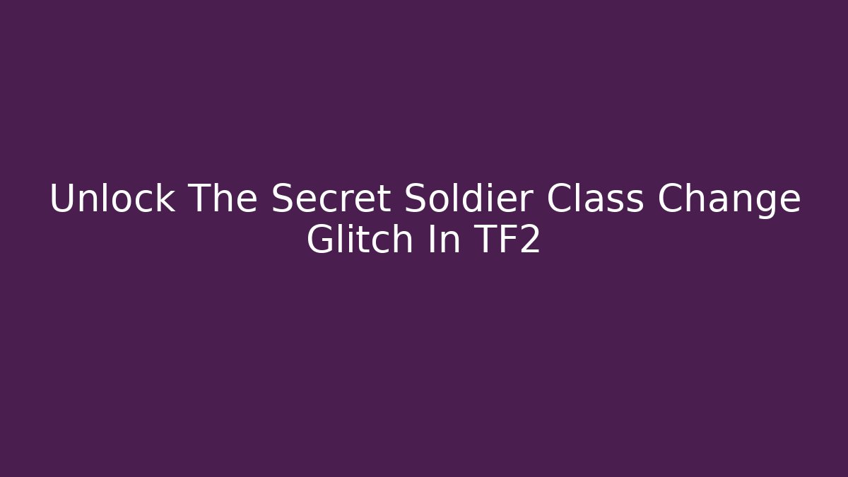 Unlock The Secret Soldier Class Change Glitch In TF2