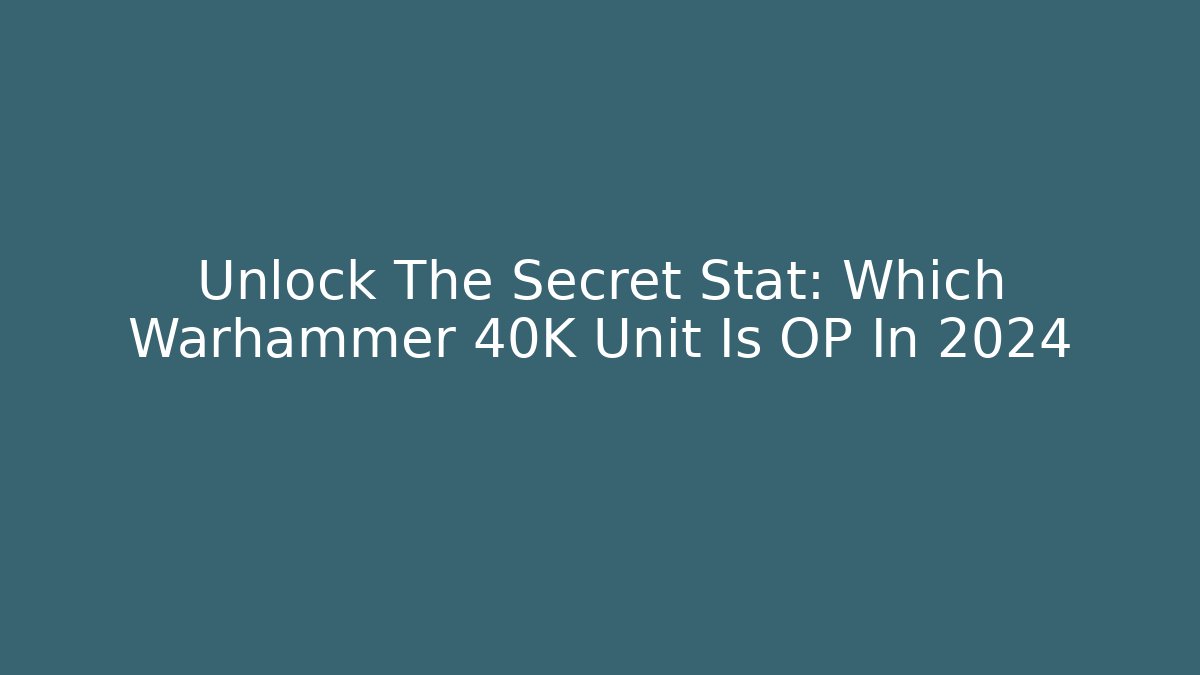 Unlock The Secret Stat: Which Warhammer 40K Unit Is OP In 2024
