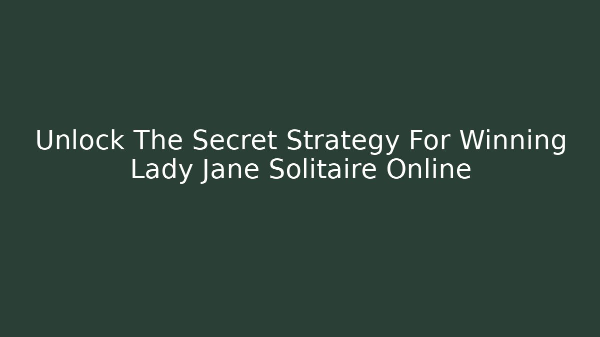 Unlock The Secret Strategy For Winning Lady Jane Solitaire Online - Felix Cat Insurance