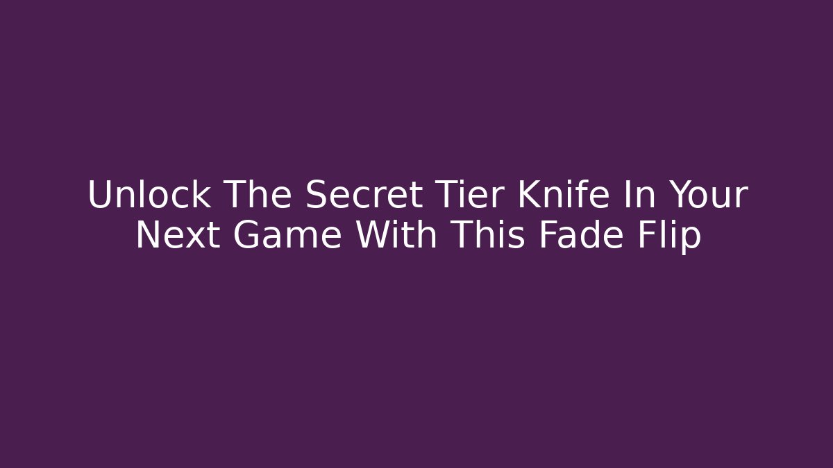 Unlock The Secret Tier Knife In Your Next Game With This Fade Flip