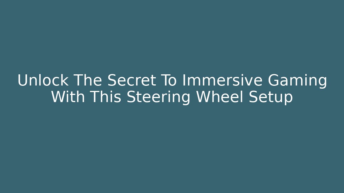 Unlock The Secret To Immersive Gaming With This Steering Wheel Setup